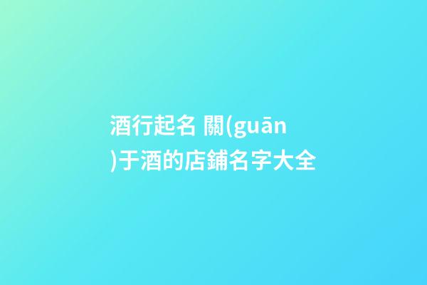 酒行起名 關(guān)于酒的店鋪名字大全-第1張-店鋪起名-玄機(jī)派